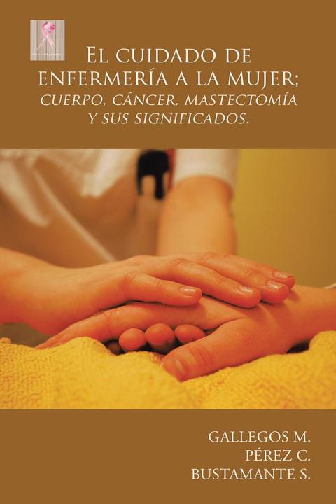 El Cuidado De Enfermería a La Mujer; Cuerpo, Cáncer,  Mastectomía Y Sus Significados.
