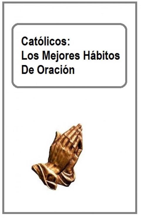 Católicos: Los Mejores Hábitos De Oración
