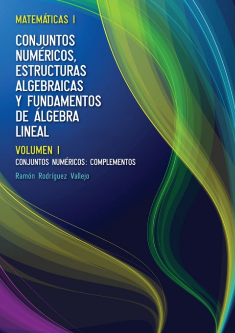 Matemáticas l: Conjuntos numéricos, estructuras algebraicas y fundamentos de álgebra lineal. Volumen l: Conjuntos numéricos: complementos
