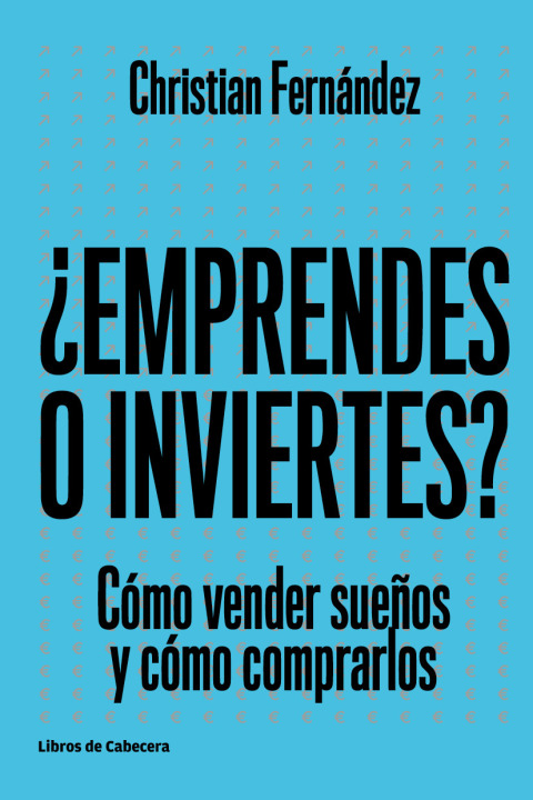 Emprendes o inviertes. Cómo vender sueños y cómo comprarlos